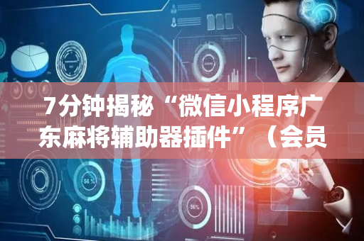 7分钟揭秘“微信小程序广东麻将辅助器插件”（会员会提高胜率吗)