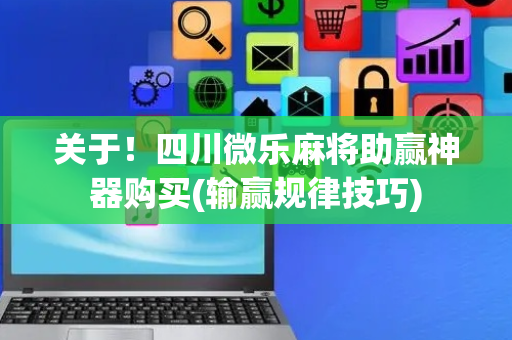 关于！四川微乐麻将助赢神器购买(输赢规律技巧)