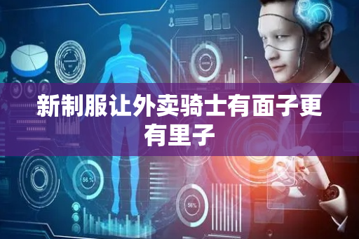 新制服让外卖骑士有面子更有里子
