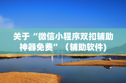 关于“微信小程序双扣辅助神器免费”（辅助软件)