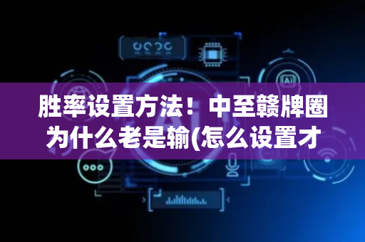 胜率设置方法！中至赣牌圈为什么老是输(怎么设置才能赢)
