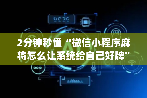 2分钟秒懂“微信小程序麻将怎么让系统给自己好牌”（开挂辅助插件)