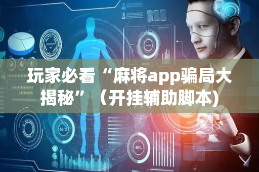 玩家必看“麻将app骗局大揭秘”（开挂辅助脚本)