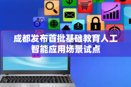 成都发布首批基础教育人工智能应用场景试点
