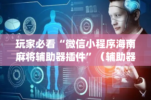 玩家必看“微信小程序海南麻将辅助器插件”（辅助器下载)