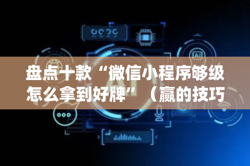盘点十款“微信小程序够级怎么拿到好牌”（赢的技巧规律)