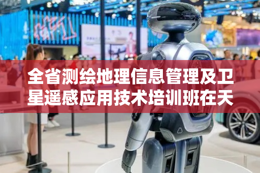 全省测绘地理信息管理及卫星遥感应用技术培训班在天水举办