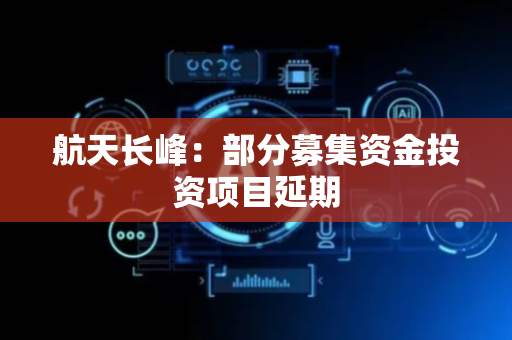 航天长峰：部分募集资金投资项目延期