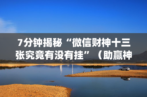 7分钟揭秘“微信财神十三张究竟有没有挂”（助赢神器)