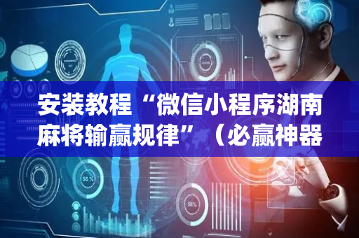 安装教程“微信小程序湖南麻将输赢规律”（必赢神器)