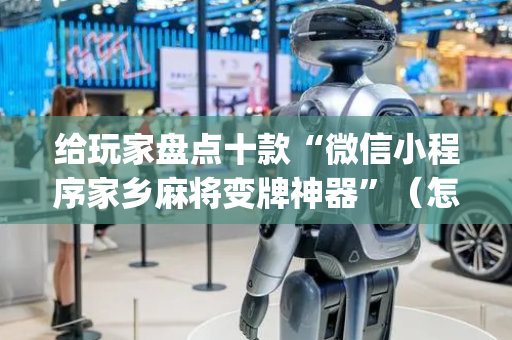 给玩家盘点十款“微信小程序家乡麻将变牌神器”（怎么能让牌好一点)