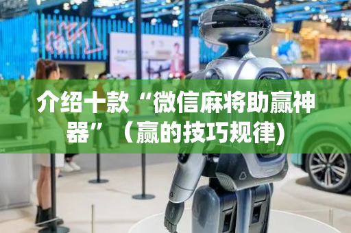 介绍十款“微信麻将助赢神器”（赢的技巧规律)