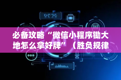 必备攻略“微信小程序锄大地怎么拿好牌”（胜负规律拿好牌)