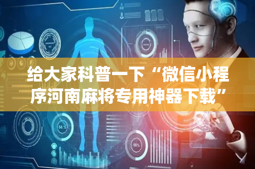 给大家科普一下“微信小程序河南麻将专用神器下载”（赢的技巧规律)