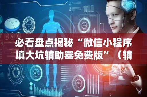 必看盘点揭秘“微信小程序填大坑辅助器免费版”（辅助器通用版)