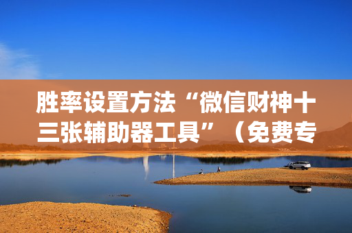胜率设置方法“微信财神十三张辅助器工具”（免费专用神器)