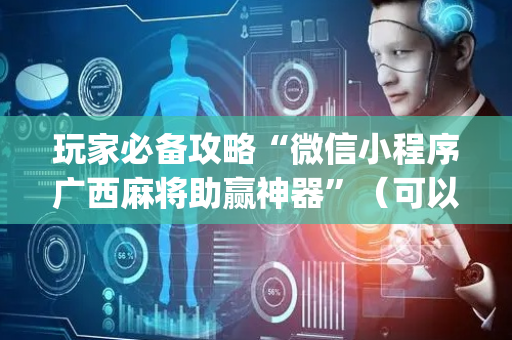 玩家必备攻略“微信小程序广西麻将助赢神器”（可以设置输赢吗)