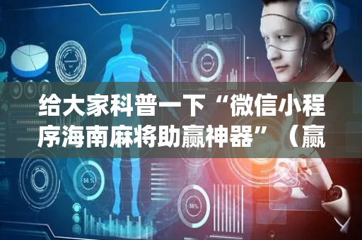 给大家科普一下“微信小程序海南麻将助赢神器”（赢的技巧规律)