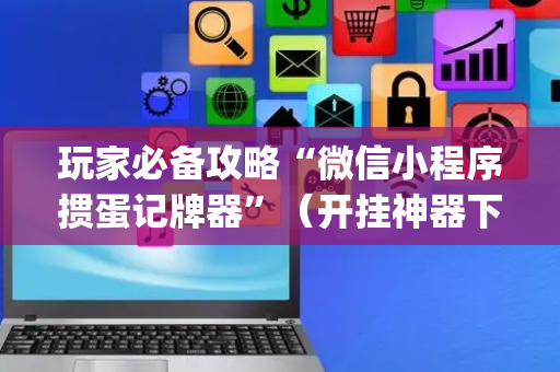 玩家必备攻略“微信小程序掼蛋记牌器”（开挂神器下载)