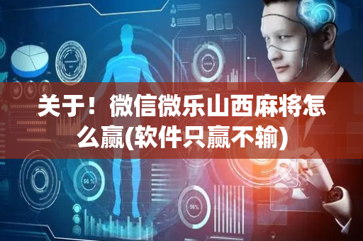 关于！微信微乐山西麻将怎么赢(软件只赢不输)