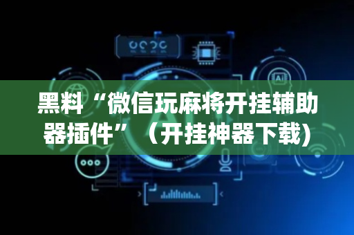 黑料“微信玩麻将开挂辅助器插件”（开挂神器下载)