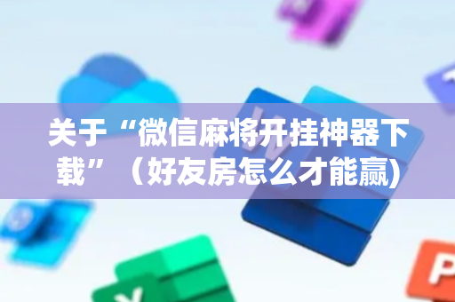 关于“微信麻将开挂神器下载”（好友房怎么才能赢)