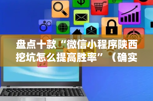 盘点十款“微信小程序陕西挖坑怎么提高胜率”（确实有插件吗)