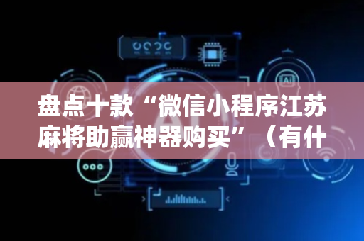 盘点十款“微信小程序江苏麻将助赢神器购买”（有什么规律)