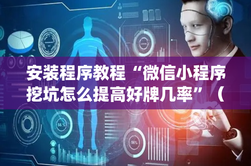 安装程序教程“微信小程序挖坑怎么提高好牌几率”（提高胜率软件)