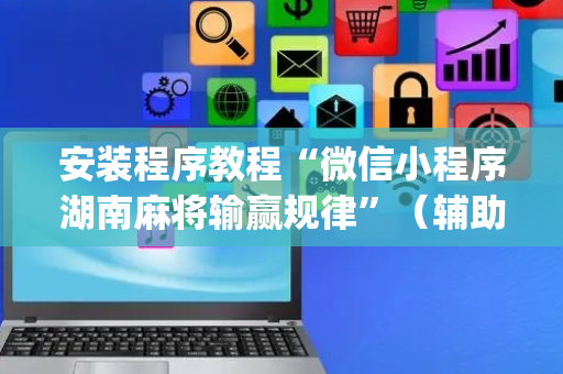 安装程序教程“微信小程序湖南麻将输赢规律”（辅助器插件)