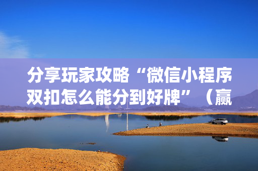 分享玩家攻略“微信小程序双扣怎么能分到好牌”（赢的技巧规律)