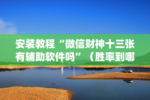 安装教程“微信财神十三张有辅助软件吗”（胜率到哪调)