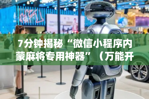 7分钟揭秘“微信小程序内蒙麻将专用神器”（万能开挂神器)