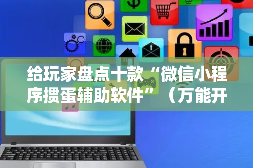 给玩家盘点十款“微信小程序掼蛋辅助软件”（万能开挂器)