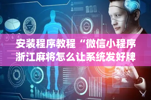 安装程序教程“微信小程序浙江麻将怎么让系统发好牌”（充值会提高胜率么)