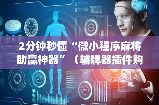 2分钟秒懂“微小程序麻将助赢神器”（辅牌器插件购买)