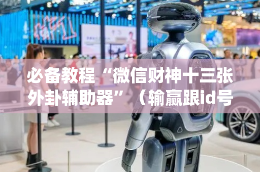 必备教程“微信财神十三张外卦辅助器”（输赢跟id号有关系吗)