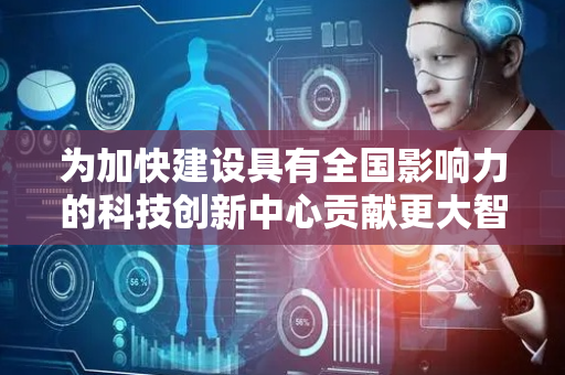 为加快建设具有全国影响力的科技创新中心贡献更大智慧和力量——重庆市科技创新大会引发我市各界热议