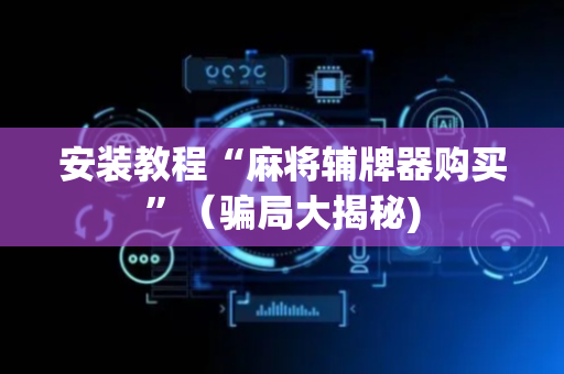 安装教程“麻将辅牌器购买”（骗局大揭秘)