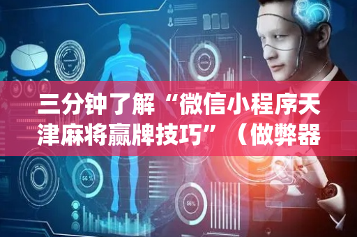 三分钟了解“微信小程序天津麻将赢牌技巧”（做弊器软件下载)