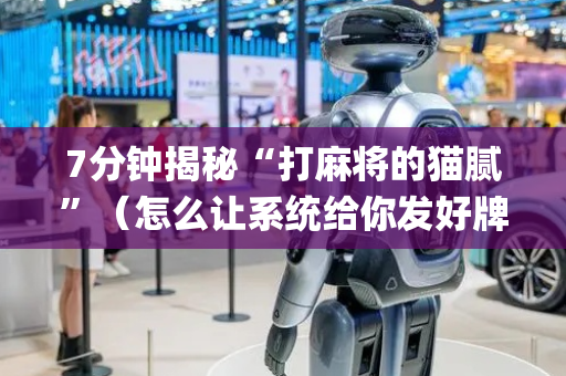 7分钟揭秘“打麻将的猫腻”（怎么让系统给你发好牌)