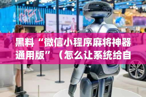 黑料“微信小程序麻将神器通用版”（怎么让系统给自己好牌)