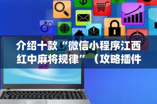 介绍十款“微信小程序江西红中麻将规律”（攻略插件)