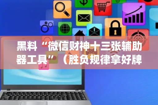 黑料“微信财神十三张辅助器工具”（胜负规律拿好牌)