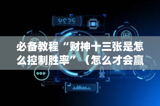 必备教程“财神十三张是怎么控制胜率”（怎么才会赢)