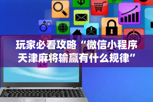 玩家必看攻略“微信小程序天津麻将输赢有什么规律”（辅助软件)