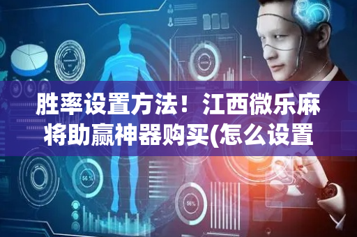 胜率设置方法！江西微乐麻将助赢神器购买(怎么设置会赢)