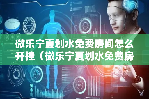 微乐宁夏划水免费房间怎么开挂（微乐宁夏划水免费房间怎么开挂下载）