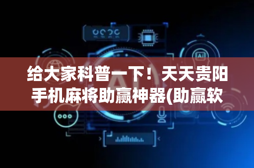 给大家科普一下！天天贵阳手机麻将助赢神器(助赢软件有规律吗)