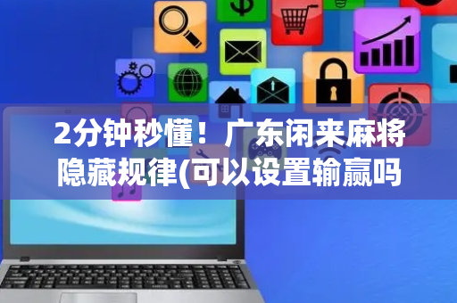 2分钟秒懂！广东闲来麻将隐藏规律(可以设置输赢吗)